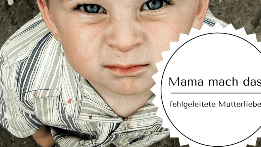 Mama mach das! - fehlgeleitete Mutterliebe? auf Kinderalltag.de